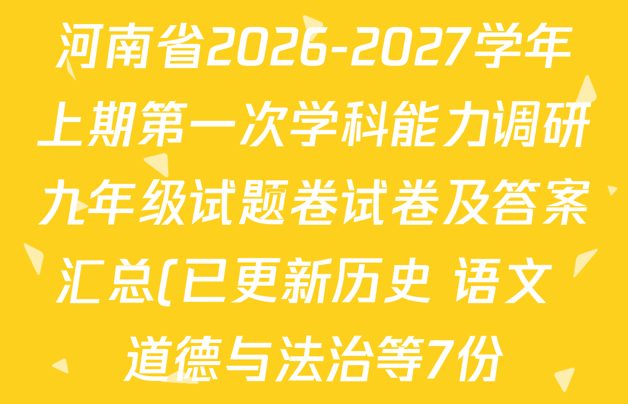 河南省2026-2027学年上期第一次学科能力调研九年级试题卷试卷及答案汇总(已更新历史 语文 道德与法治等7份) 河南省2026-2027学年上期第一次学科能力调研九年级试题卷试卷及答案汇总(已更新历史 语文 道德与法治等7份)